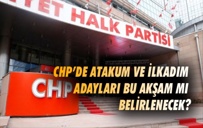 CHP'de Atakum ve İlkadım adayları bu akşam mı belirlenecek?