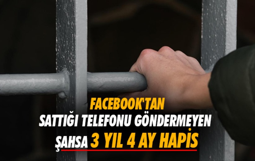 Facebook'tan sattığı telefonu göndermeyen şahsa 3 yıl 4 ay hapis