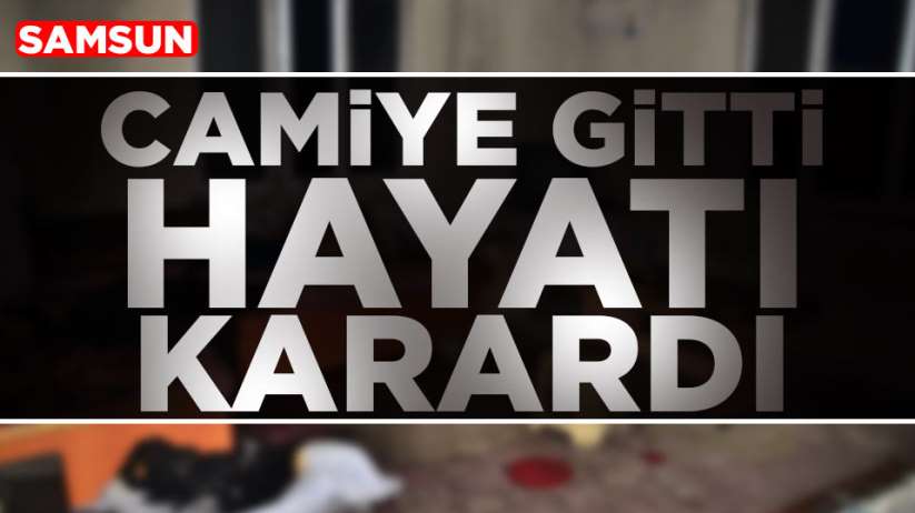 Samsun'da camiye giden vatandaşın hayatı karardı