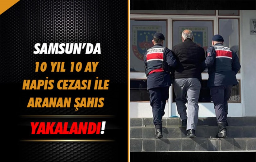 Samsun'da 10 yıl 10 ay hapis cezası ile aranan şahıs yakalandı