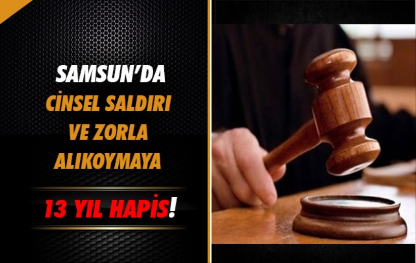 Samsun'da cinsel saldırı ve zorla alıkoymaya 13 yıl hapis