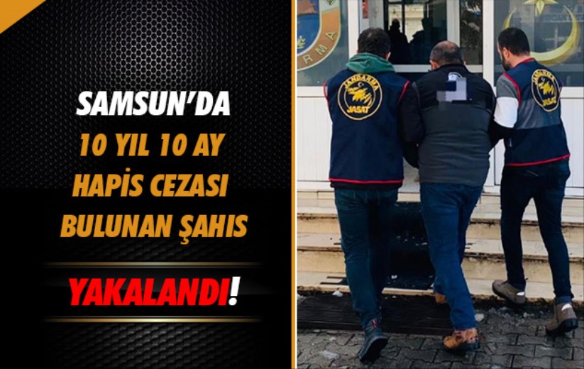 Samsun'da 10 yıl 10 ay hapis cezası bulunan şahıs yakalandı