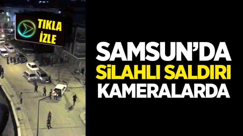 Samsun'da silahlı saldırı kameralarda
