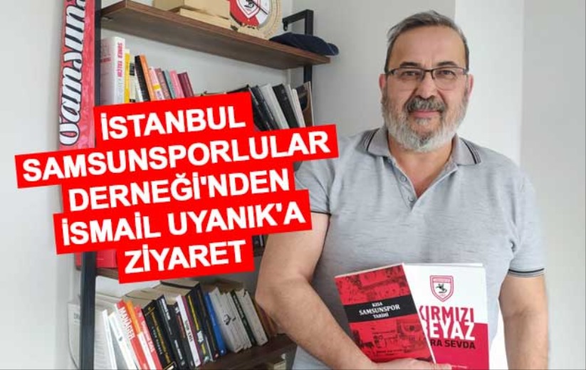 İstanbul Samsunsporlular Derneği'nden İsmail Uyanık'a Ziyaret