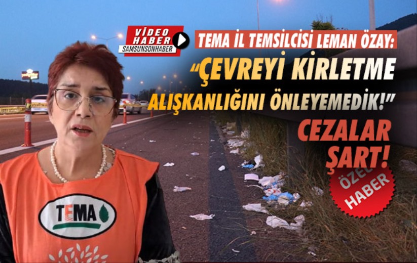 Leman Özay; 'Çevreyi kirletme alışkanlığını önleyemedik!' Cezalar şart!