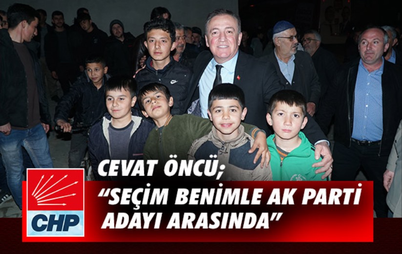 Cevat Öncü; 'Seçim benimle AK Parti adayı arasında'