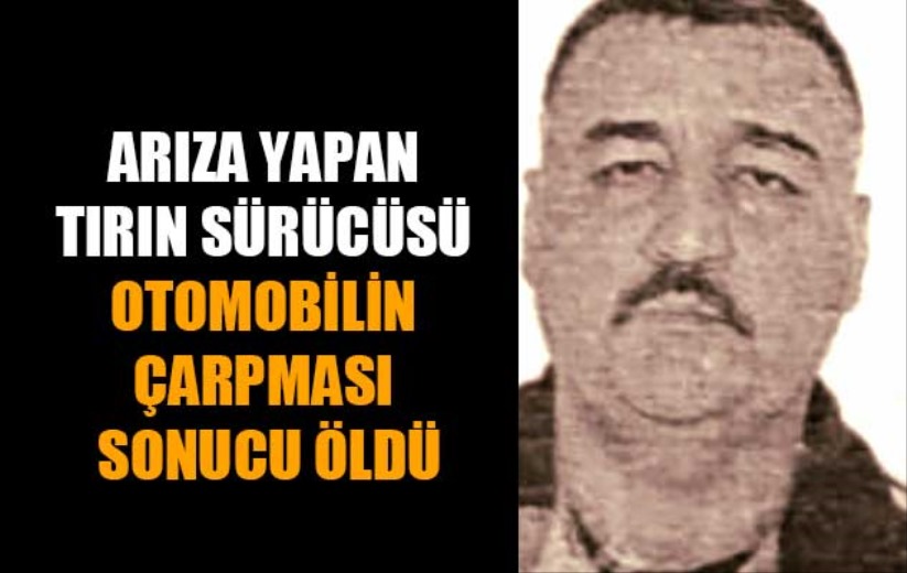 Arıza yapan tırın sürücüsü otomobilin çarpması sonucu öldü