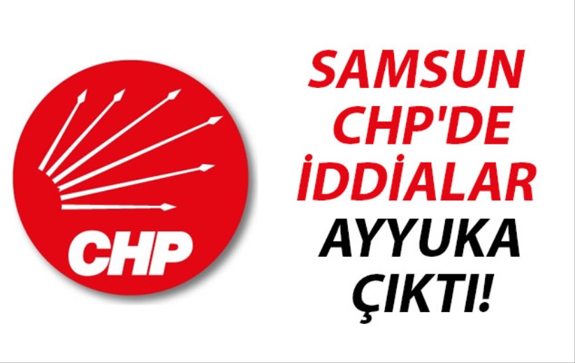 Samsun CHP'de iddialar ayyuka çıktı!