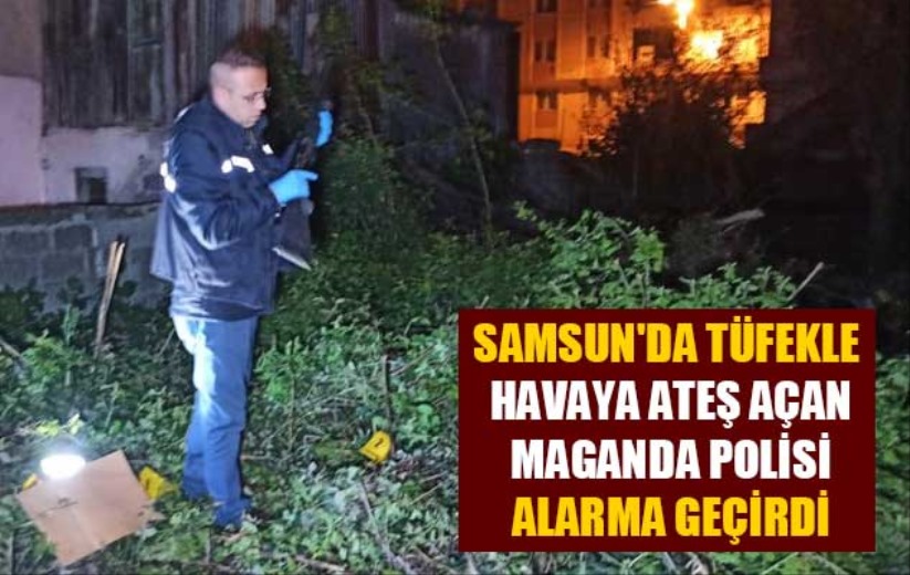 Samsun'da tüfekle havaya ateş açan maganda polisi alarma geçirdi