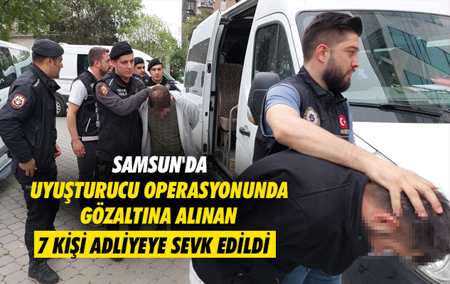 Samsun'da uyuşturucu operasyonunda gözaltına alınan 7 kişi adliyeye sevk edildi