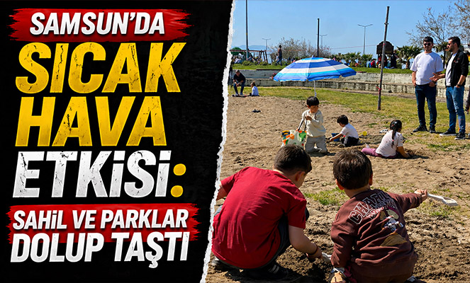 Samsun'da sıcak hava etkisi: Sahil ve parklar dolup taştı