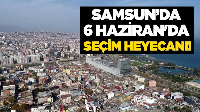Samsun'da 6 Haziran'da seçim heyecanı!