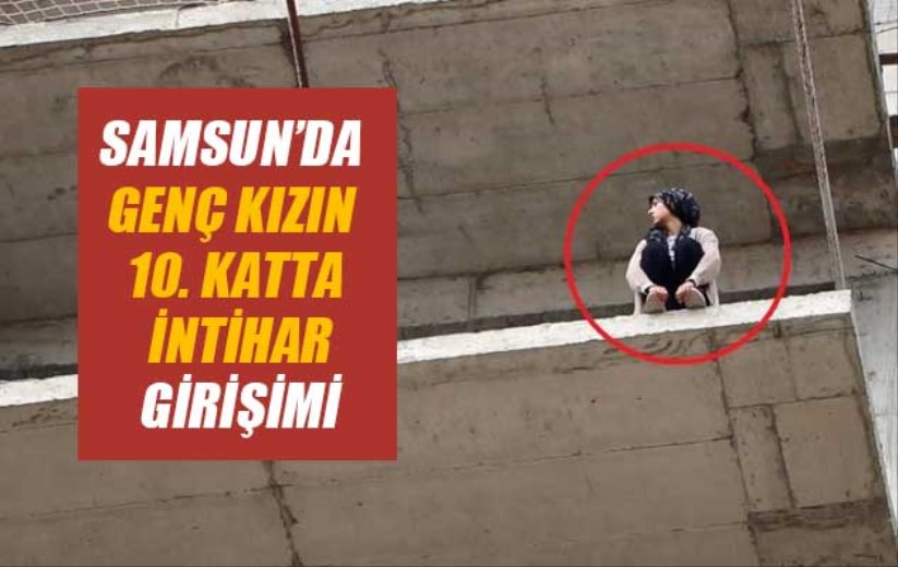 Samsun'da genç kızın 10. katta intihar girişimi