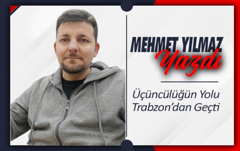 Üçüncülüğün Yolu Trabzon'dan Geçti 