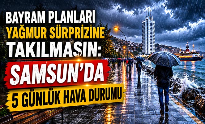 BAYRAM PLANLARI YAĞMURA TAKILMASIN SAMSUN'DA 5 GÜNLÜK HAVA DURUMU