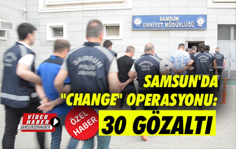 Samsun'da 'Change' Operasyonu: 30 Gözaltı