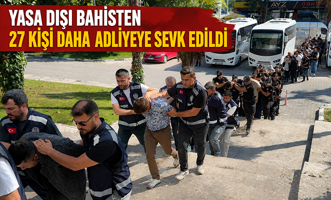 Yasa dışı bahisten 27 kişi daha adliyeye sevk edildi