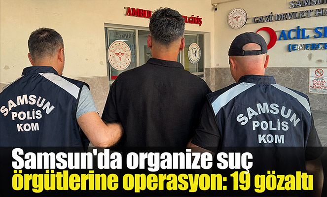 Samsun'da organize suç örgütlerine operasyon: 19 gözaltı