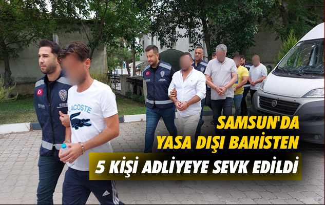 Samsun'da yasa dışı bahisten 5 kişi adliyeye sevk edildi