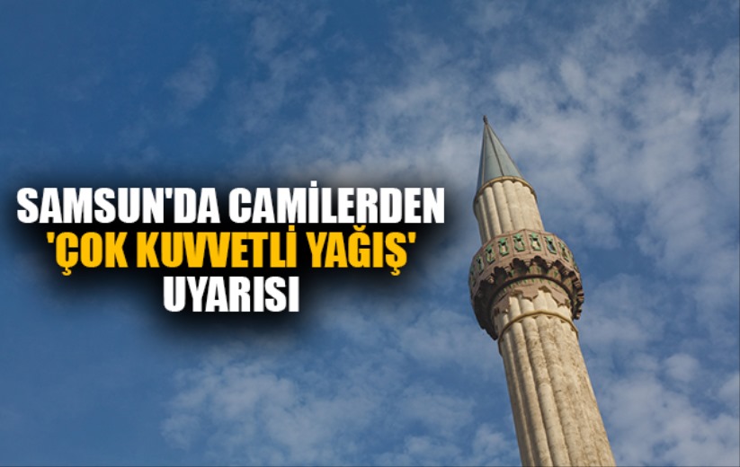 Samsun'da camilerden 'çok kuvvetli yağış' uyarısı