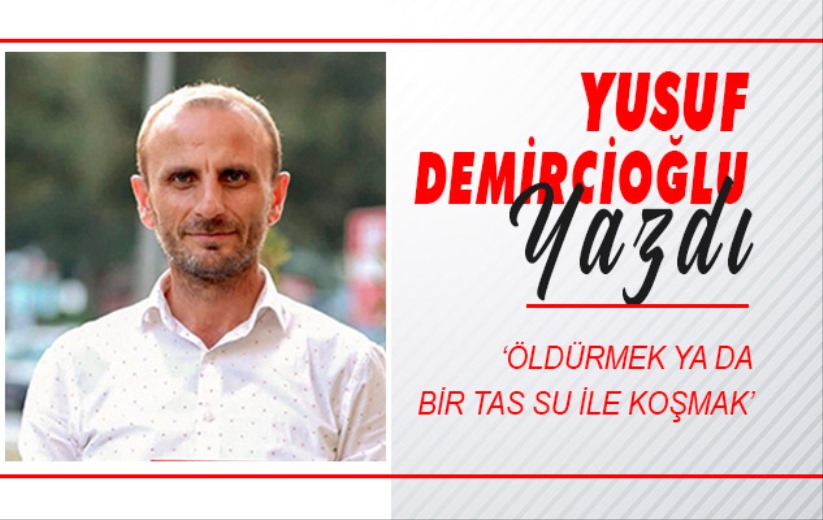 ÖLDÜRMEK YA DA BİR TAS SU İLE KOŞMAK