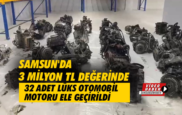 Samsun'da 3 milyon TL değerinde 32 adet lüks otomobil motoru ele geçirildi