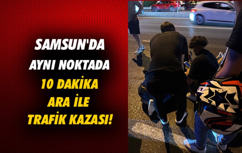 Samsun'da aynı noktada 10 dakika ara ile trafik kazası!