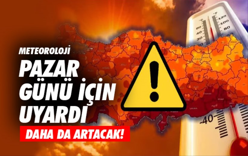 Meteoroloji pazar günü için uyardı: Sıcaklıklar daha da artacak