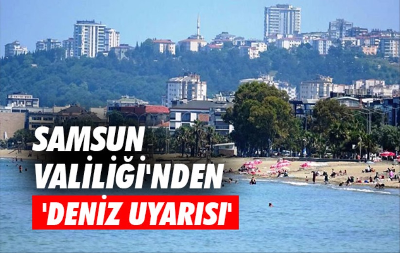 Samsun Valiliği'nden 'deniz uyarısı'