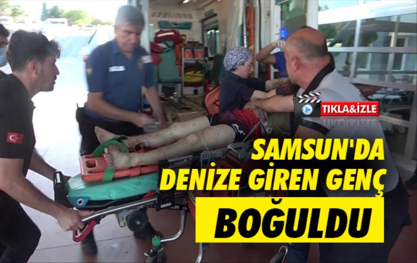 Samsun'da denize giren genç boğuldu