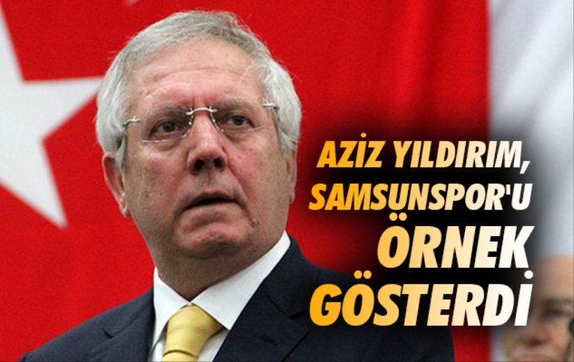 Aziz Yıldırım, Samsunspor'u Örnek Gösterdi