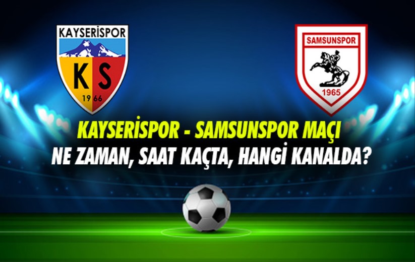 Kayserispor - Samsunspor maçı ne zaman, saat kaçta, hangi kanalda?