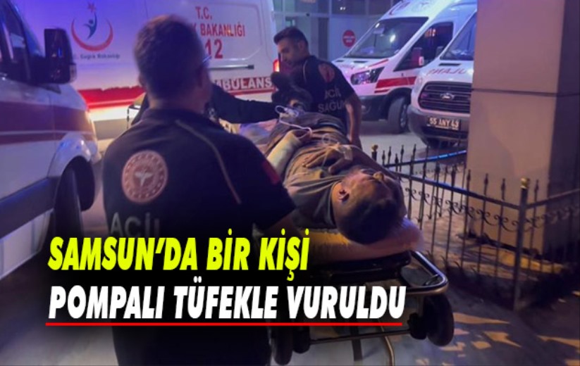 Samsun'da bir kişi pompalı tüfekle vuruldu