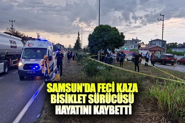 Samsun'da feci kaza bisiklet sürücüsü hayatını kaybetti