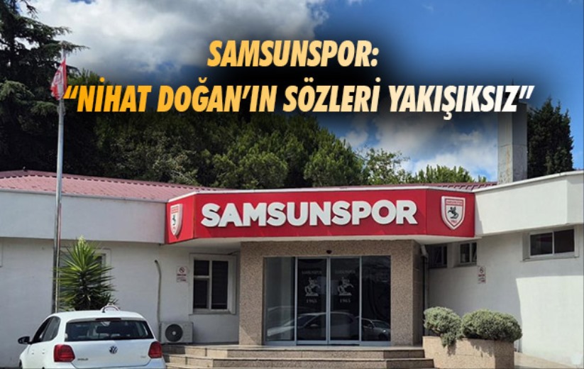 Samsunspor: 'Nihat Doğan'ın sözleri yakışıksız'