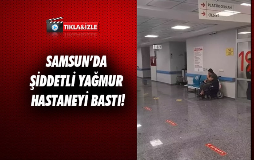 Şiddetli yağmur Hastaneyi bastı!