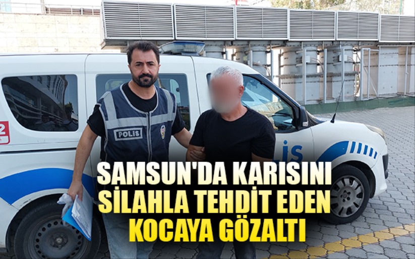 Samsun'da karısını silahla tehdit eden kocaya gözaltı