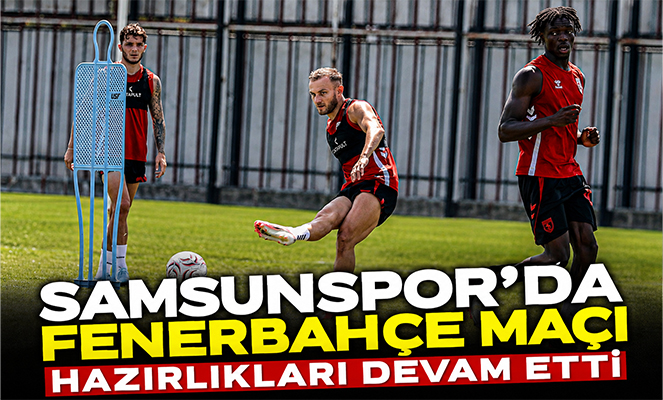Samsunspor'da Fenerbahçe maçı hazırlıkları devam etti