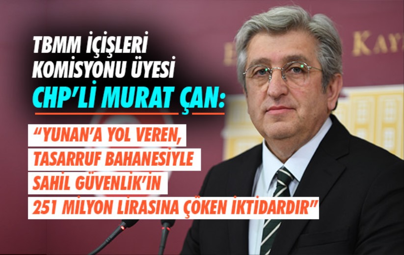 TBMM İçişleri Komisyonu Üyesi CHP'li Murat Çan'dan Hükümete Yunan Tacizi Tepkisi!