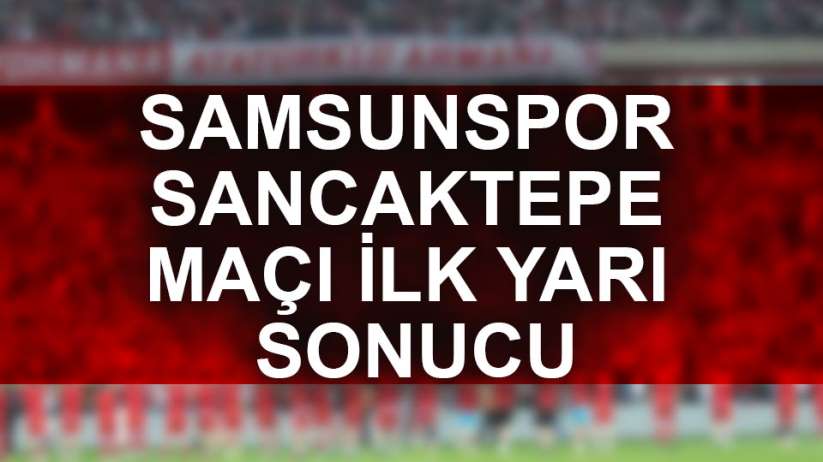 Samsunspor Sancaktepe ilk yarı sonucu
