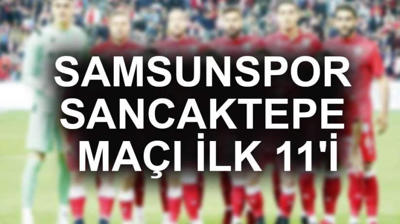 Samsunspor Sancaktepe maçı ilk 11'i