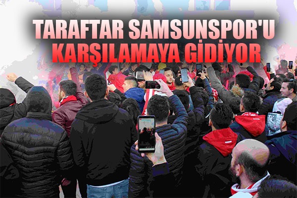 Taraftar Samsunspor'u karşılamaya gidiyor