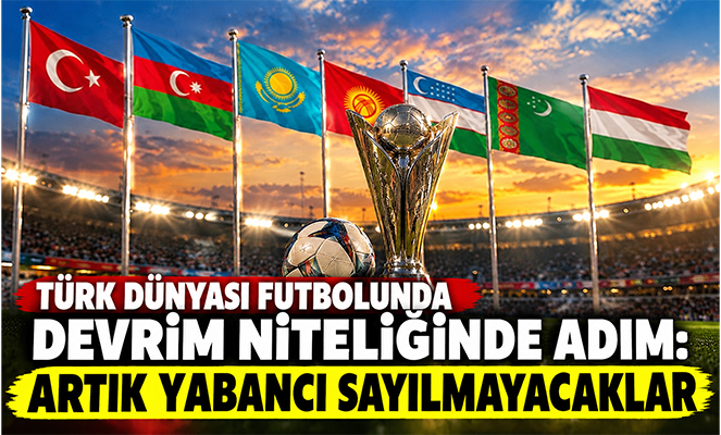 TÜRK DÜNYASI FUTBOLUNDA DEVRİM: ARTIK YABANCI SAYILMAYACAKLAR