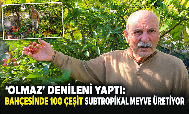 'Olmaz' denileni yaptı: Bahçesinde 100 çeşit subtropikal meyve ve sebze üretiyor