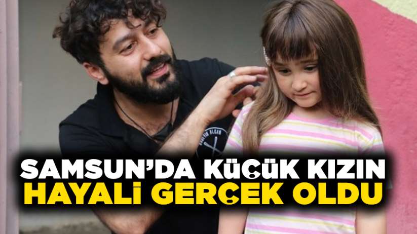 Samsun'da küçük kızın hayali gerçek oldu