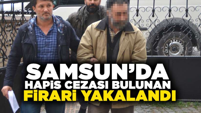 Samsun'da hapis cezası bulunan firari yakalandı