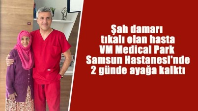 Şah damarı tıkalı olan hasta VM Medical Park Samsun Hastanesi'nde 2 günde ayağa kalktı