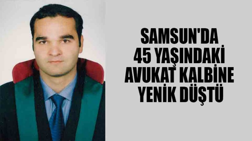 Samsun'da 45 yaşındaki avukat kalbine yenik düştü
