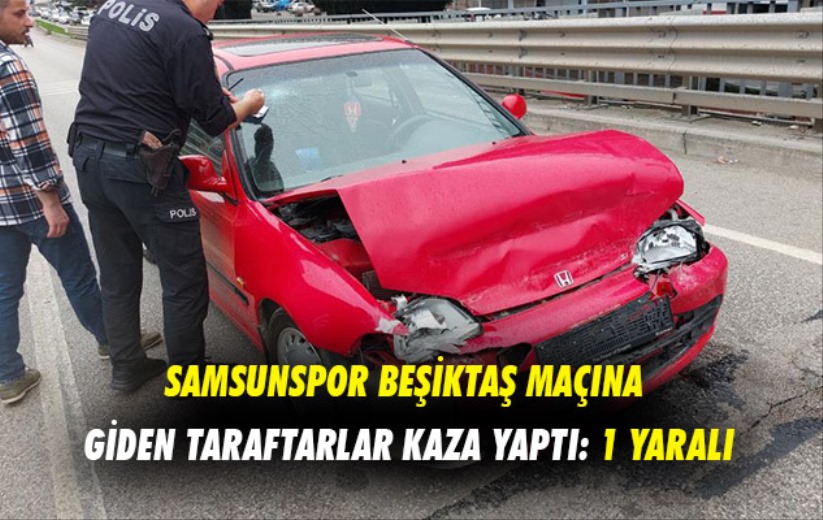 Samsunspor Beşiktaş maçına giden taraftarlar kaza yaptı: 1 yaralı