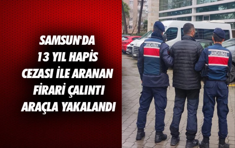 Samsun'da 13 yıl hapis cezası ile aranan firari çalıntı araçla yakalandı